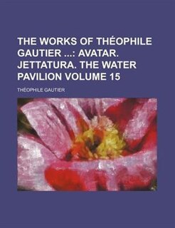 The Works of Théophile Gautier ;  Avatar. Jettatura. The water pavilion Volume 15