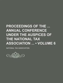 Proceedings of the Annual Conference Under the Auspices of the National Tax Association (Volume 6)
