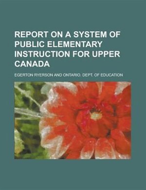 Report on a System of Public Elementary Instruction for Upper Canada