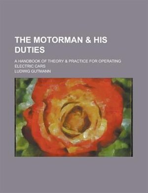The Motorman & His Duties; A Handbook of Theory & Practice for Operating Electric Cars