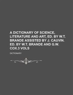 A Dictionary of Science, Literature and Art, Ed. by W.T. Brande Assisted by J. Cauvin. Ed. by W.T. Brande and G.W. Cox.3 Vols