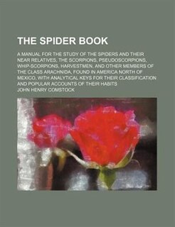 The spider book; a manual for the study of the spiders and their near relatives, the scorpions, pseudoscorpions, whip-scorpions, harvestmen, and other members of the class Arachnida, found in America north of Mexico, with analytical keys for their classif