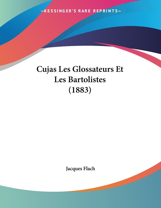 Couverture_Cujas Les Glossateurs Et Les Bartolistes (1883)