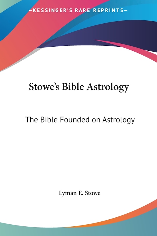 Stowe's Bible Astrology: The Bible Founded on Astrology