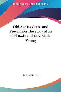 Front cover_Old Age Its Cause and Prevention The Story of an Old Body and Face Made Young