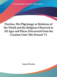 Front cover_Purchas, His Pilgrimage or Relations of the World and the Religions Observed in All Ages and Places Discovered from the Creation Unto This Present V1