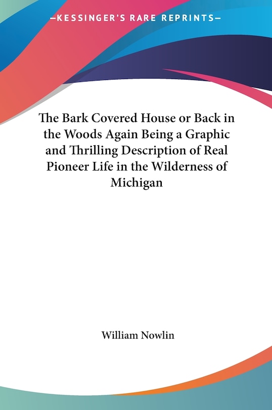 Couverture_The Bark Covered House or Back in the Woods Again Being a Graphic and Thrilling Description of Real Pioneer Life in the Wilderness of Michigan