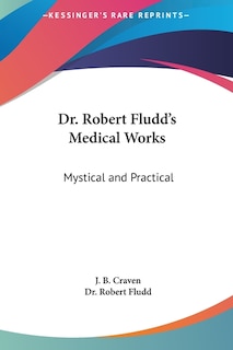 Dr. Robert Fludd's Medical Works: Mystical and Practical