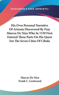 Front cover_His Own Personal Narrative Of Arizona Discovered By Fray Marcos De Niza Who In 1539 First Entered These Parts On His Quest For The Seven Cities Of Cibola