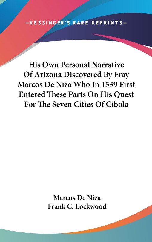 Front cover_His Own Personal Narrative Of Arizona Discovered By Fray Marcos De Niza Who In 1539 First Entered These Parts On His Quest For The Seven Cities Of Cibola