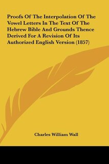 Front cover_Proofs of the Interpolation of the Vowel Letters in the Text of the Hebrew Bible and Grounds Thence Derived for a Revision of Its Authorized English V