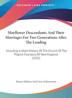 Mayflower Descendants And Their Marriages For Two Generations After The Landing: Including A Short History Of The Church Of The Pilgrim Founders Of New England (1922)