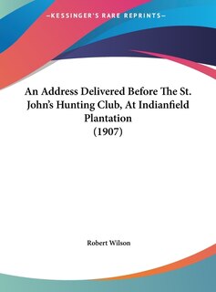 Front cover_An Address Delivered Before The St. John's Hunting Club, At Indianfield Plantation (1907)