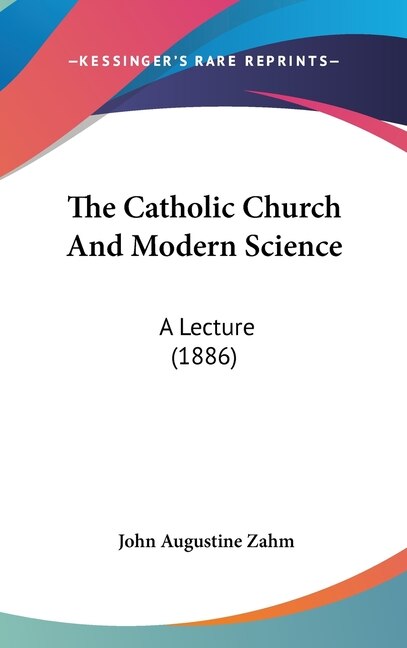 The Catholic Church And Modern Science: A Lecture (1886)