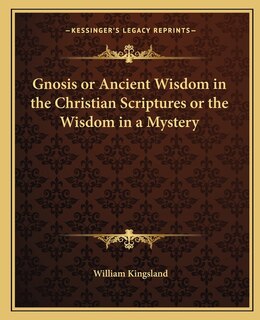 Front cover_Gnosis or Ancient Wisdom in the Christian Scriptures or the Wisdom in a Mystery
