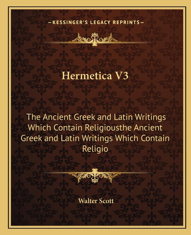 Hermetica V3: The Ancient Greek and Latin Writings Which Contain Religiousthe Ancient Greek and Latin Writings Which Contain Religio