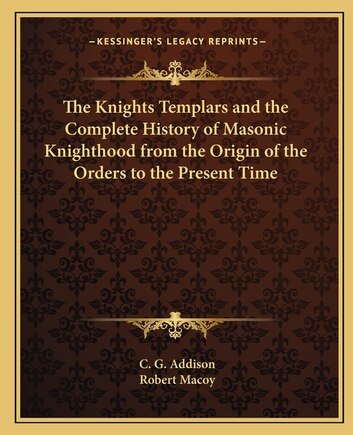 The Knights Templars and the Complete History of Masonic Knighthood from the Origin of the Orders to the Present Time