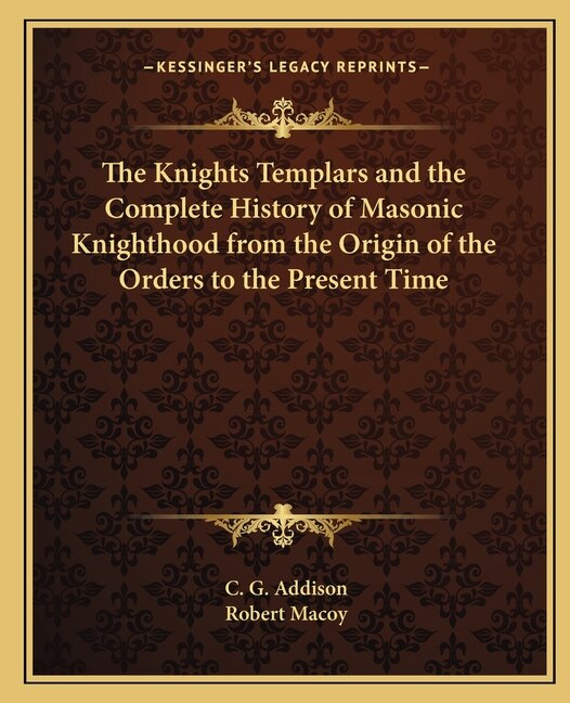 Front cover_The Knights Templars and the Complete History of Masonic Knighthood from the Origin of the Orders to the Present Time