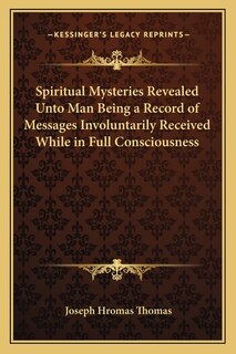 Front cover_Spiritual Mysteries Revealed Unto Man Being a Record of Messages Involuntarily Received While in Full Consciousness