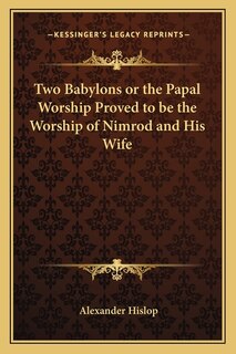 Front cover_Two Babylons or the Papal Worship Proved to Be the Worship of Nimrod and His Wife