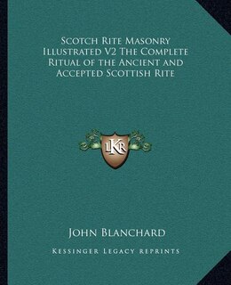 Scotch Rite Masonry Illustrated V2 the Complete Ritual of the Ancient and Accepted Scottish Rite