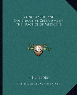 Iconoclastic and Constructive Criticisms of the Practice of Medicine