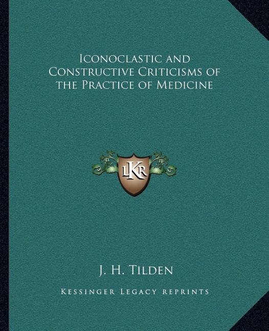 Iconoclastic and Constructive Criticisms of the Practice of Medicine