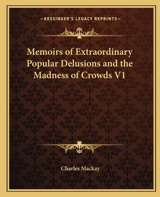 Memoirs of Extraordinary Popular Delusions and the Madness of Crowds V1