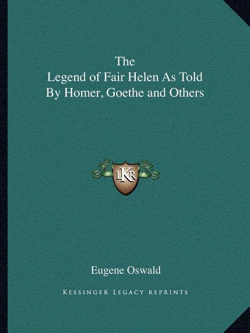Front cover_The Legend of Fair Helen As Told By Homer, Goethe and Others
