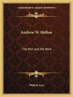 Andrew W. Mellon: The Man and His Work