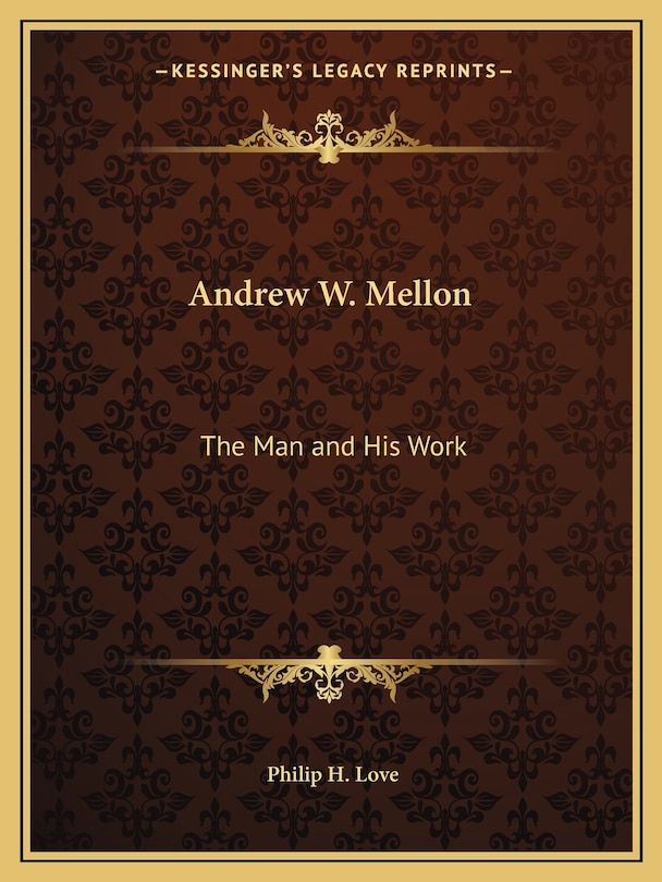 Andrew W. Mellon: The Man and His Work