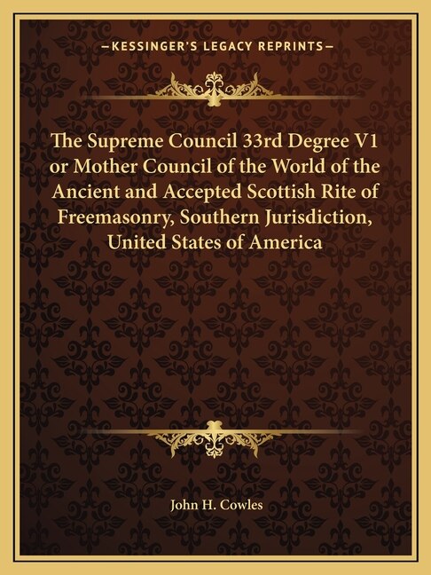 Front cover_The Supreme Council 33rd Degree V1 or Mother Council of the World of the Ancient and Accepted Scottish Rite of Freemasonry, Southern Jurisdiction, United States of America