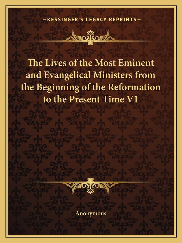 The Lives of the Most Eminent and Evangelical Ministers from the Beginning of the Reformation to the Present Time V1