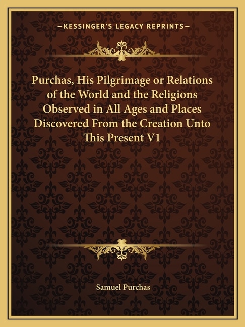Front cover_Purchas, His Pilgrimage or Relations of the World and the Religions Observed in All Ages and Places Discovered from the Creation Unto This Present V1
