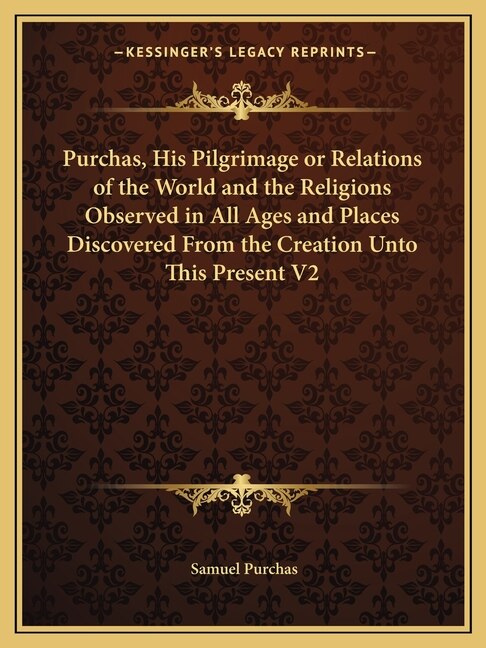 Couverture_Purchas, His Pilgrimage or Relations of the World and the Religions Observed in All Ages and Places Discovered From the Creation Unto This Present V2