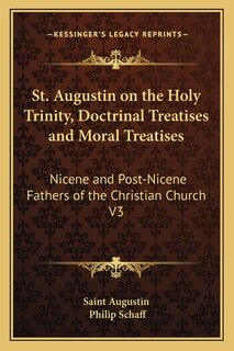 St. Augustin on the Holy Trinity, Doctrinal Treatises and Moral Treatises: Nicene and Post-Nicene Fathers of the Christian Church V3