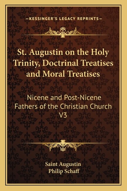 St. Augustin on the Holy Trinity, Doctrinal Treatises and Moral Treatises: Nicene and Post-Nicene Fathers of the Christian Church V3