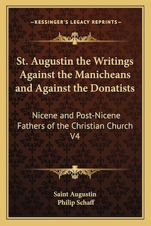 St. Augustin the Writings Against the Manicheans and Against the Donatists: Nicene and Post-Nicene Fathers of the Christian Church V4