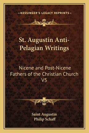 St. Augustin Anti-Pelagian Writings: Nicene and Post-Nicene Fathers of the Christian Church V5