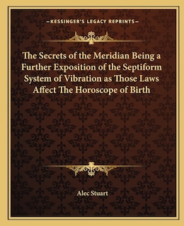 Front cover_The Secrets of the Meridian Being a Further Exposition of the Septiform System of Vibration as Those Laws Affect The Horoscope of Birth