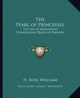 The Pearl of Princesses: The Life of Marguerite D'Angouleme Queen of Navarre