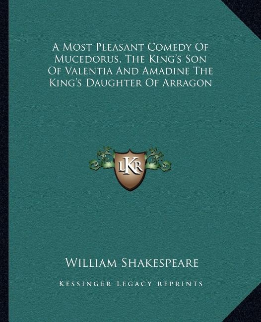 A Most Pleasant Comedy Of Mucedorus, The King's Son Of Valentia And Amadine The King's Daughter Of Arragon