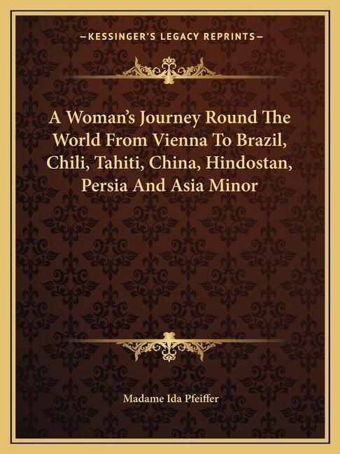 Front cover_A Woman's Journey Round The World From Vienna To Brazil, Chili, Tahiti, China, Hindostan, Persia And Asia Minor
