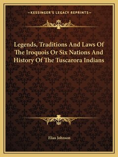 Legends, Traditions And Laws Of The Iroquois Or Six Nations And History Of The Tuscarora Indians
