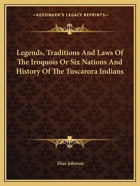 Legends, Traditions And Laws Of The Iroquois Or Six Nations And History Of The Tuscarora Indians