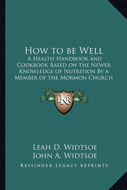 How to Be Well: A Health Handbook and Cookbook Based on the Newer Knowledge of Nutrition by a Member of the Mormon Church
