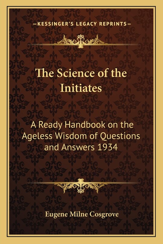 The Science of the Initiates: A Ready Handbook on the Ageless Wisdom of Questions and Answers 1934