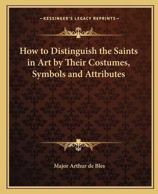 Front cover_How to Distinguish the Saints in Art by Their Costumes, Symbols and Attributes
