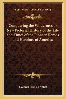 Couverture_Conquering the Wilderness or New Pictorial History of the Life and Times of the Pioneer Heroes and Heroines of America