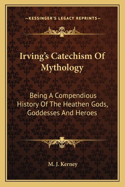Irving's Catechism Of Mythology: Being A Compendious History Of The Heathen Gods, Goddesses And Heroes